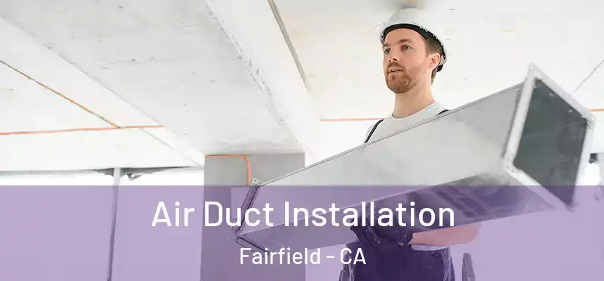 Air Duct Installation Fairfield - CA