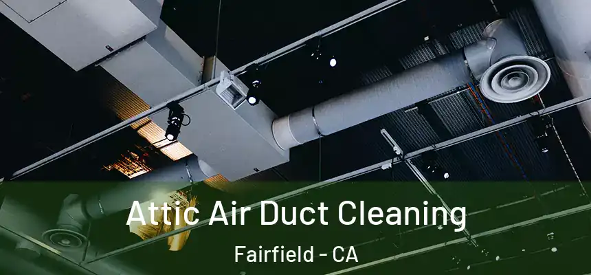 Attic Air Duct Cleaning Fairfield - CA