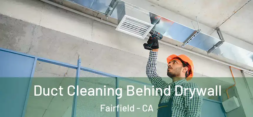 Duct Cleaning Behind Drywall Fairfield - CA