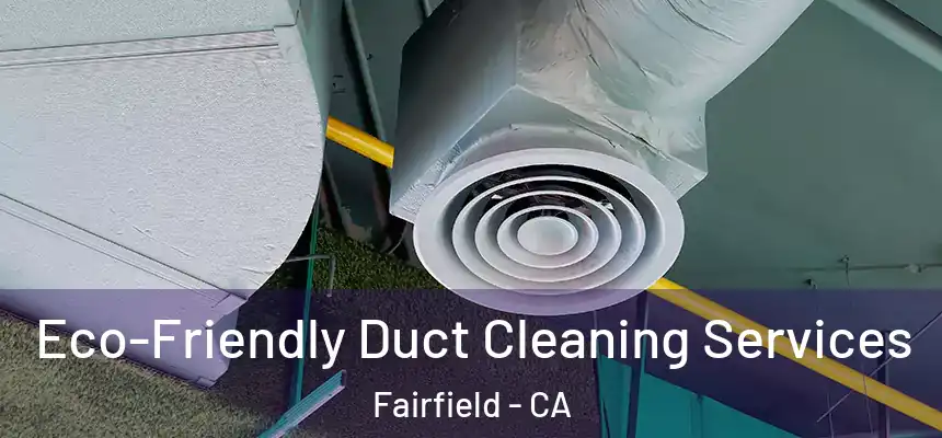 Eco-Friendly Duct Cleaning Services Fairfield - CA
