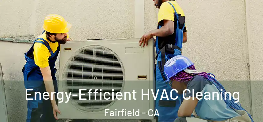  Energy-Efficient HVAC Cleaning Fairfield - CA