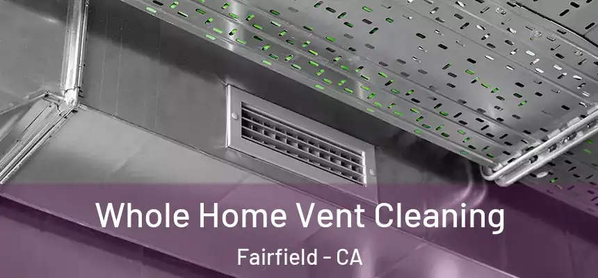 Whole Home Vent Cleaning Fairfield - CA